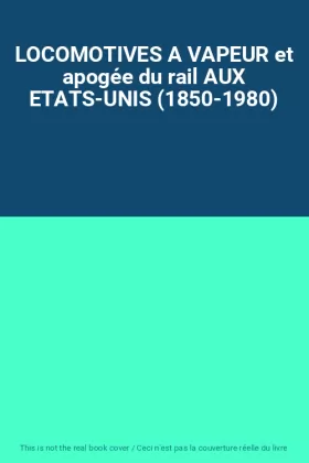 Couverture du produit · LOCOMOTIVES A VAPEUR et apogée du rail AUX ETATS-UNIS (1850-1980)