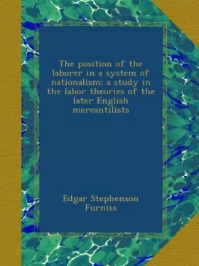 Couverture du produit · The position of the laborer in a system of nationalism a study in the labor theories of the later English mercantilists