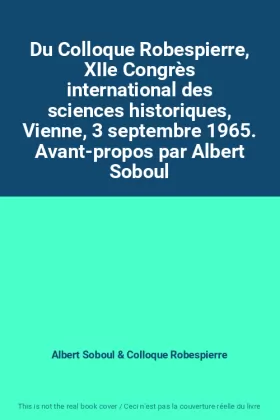 Couverture du produit · Du Colloque Robespierre, XIIe Congrès international des sciences historiques, Vienne, 3 septembre 1965. Avant-propos par Albert