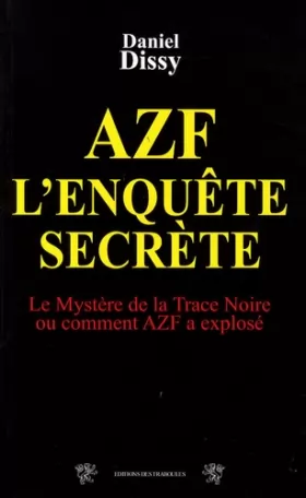 Couverture du produit · AZF l'enquête secrète : Le mystère de la Trace Noire ou comment AZF a explosé