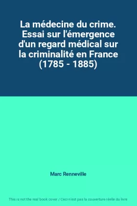Couverture du produit · La médecine du crime. Essai sur l'émergence d'un regard médical sur la criminalité en France (1785 - 1885)