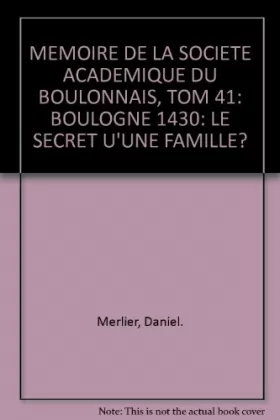 Couverture du produit · MEMOIRE DE LA SOCIETE ACADEMIQUE DU BOULONNAIS, TOM 41: BOULOGNE 1430: LE SECRET U'UNE FAMILLE?