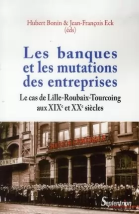 Couverture du produit · Les banques et les mutations des entreprises: Le cas de Lille-Roubaix-Tourcoing aux XIXe et XXe siècles