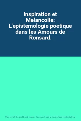 Couverture du produit · Inspiration et Melancolie: L'epistemologie poetique dans les Amours de Ronsard.
