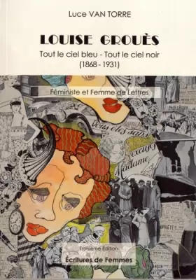 Couverture du produit · Louise Grouès: Tout le ciel bleu, tout le ciel noir (1868-1931) Féministe et femme de lettres