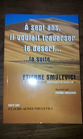 Couverture du produit · A sept Ans, il voulait traverser le désert... ... la suite. Etienne Smulevici "l'Inoxydable Monsieur Dakar"