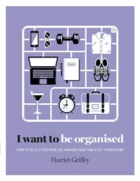 Couverture du produit · I Want to Be Organized: How to De-Clutter, Manage Your Time & Get Things Done