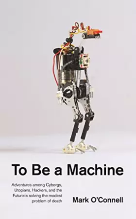 Couverture du produit · To Be a Machine: Adventures Among Cyborgs, Utopians, Hackers, and the Futurists Solving the Modest Problem of Death
