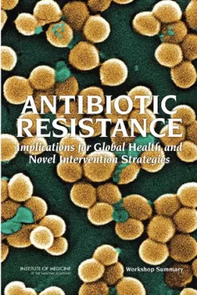 Couverture du produit · Antibiotic Resistance: Implications for Global Health and Novel Intervention Strategies Workshop Summary