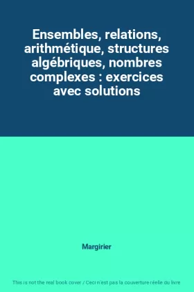 Couverture du produit · Ensembles, relations, arithmétique, structures algébriques, nombres complexes : exercices avec solutions
