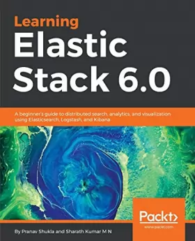 Couverture du produit · Learning Elastic Stack 6.0: A beginner's guide to distributed search, analytics, and visualization using Elasticsearch, Logstas