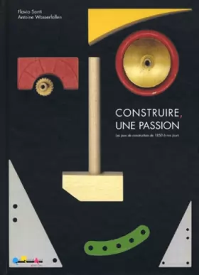 Couverture du produit · Construire, une passion : Les jeux de construction de 1850 à nos jours