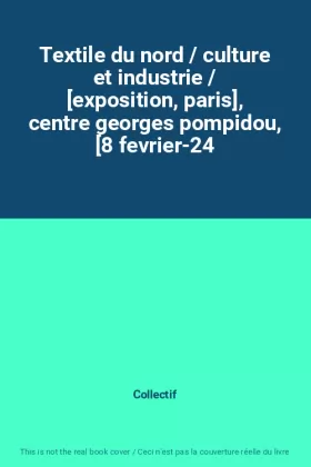 Couverture du produit · Textile du nord / culture et industrie / [exposition, paris], centre georges pompidou, [8 fevrier-24