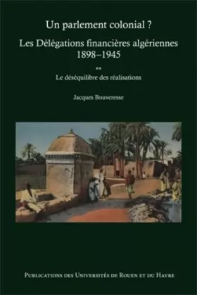 Couverture du produit · Un parlement colonial ? Les Délégations financières algériennes 1898-1945 : Tome 2, Le déséquilibre des réalisations