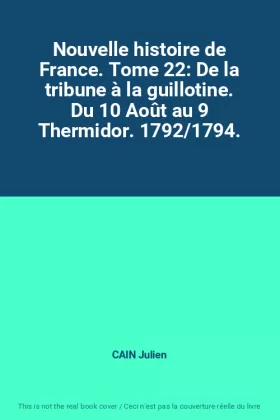 Couverture du produit · Nouvelle histoire de France. Tome 22: De la tribune à la guillotine. Du 10 Août au 9 Thermidor. 1792/1794.