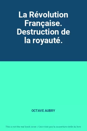 Couverture du produit · La Révolution Française. Destruction de la royauté.