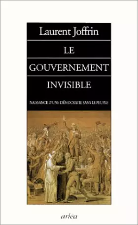 Couverture du produit · Le Gouvernement invisible : Naissance d'une démocratie sans le peuple