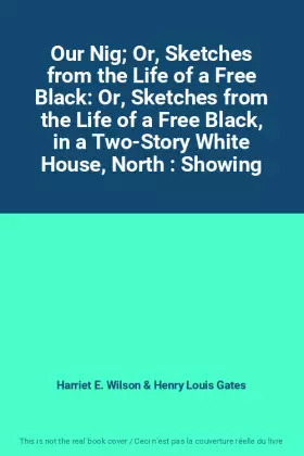 Couverture du produit · Our Nig Or, Sketches from the Life of a Free Black: Or, Sketches from the Life of a Free Black, in a Two-Story White House, Nor