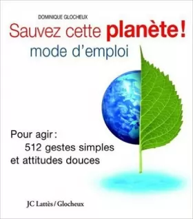 Couverture du produit · Sauvez cette planète ! Mode d'emploi : Pour agir : 512 gestes simples et attitudes douces de Dominique Glocheux ( 30 mars 2004 