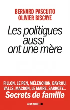 Couverture du produit · Les Politiques aussi ont une mère: Fillon, Le Pen, Mélenchon, Bayrou, Valls, Macron, Le Maire, Sarkozy. Secrets de famille