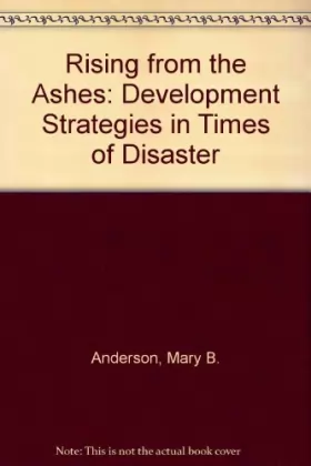 Mary Baughman Anderson et Peter J Woodrow - Rising From The Ashes: Development Strategies In Times Of Disaster