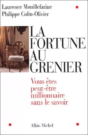 Laurence Mouillefarine - La fortune au grenier : Vous êtes peut-être millionnaire sans le savoir ?