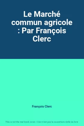 Couverture du produit · Le Marché commun agricole : Par François Clerc