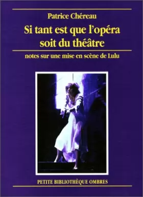 Couverture du produit · Si tant est que l'opéra soit du théâtre : Notes sur une mise en scène de Lulu