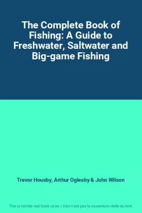 Trevor Housby, Arthur Oglesby et John Wilson - The Complete Book of Fishing: A Guide to Freshwater, Saltwater and Big-game Fishing