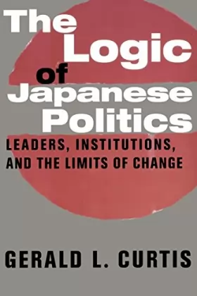 Couverture du produit · The Logic of Japanese Politics – Leaders, Institutions & the Limits of Change