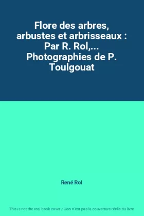 Couverture du produit · Flore des arbres, arbustes et arbrisseaux : Par R. Rol,... Photographies de P. Toulgouat