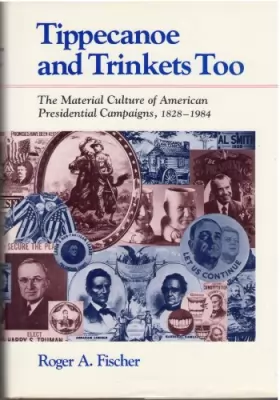 Fischer - Tippecanoe and Trinkets Too: The Material Culture of American Presidential Campaigns, 1828-1984