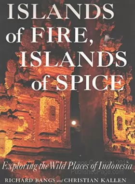 Richard Bangs et Christian Kallen - Islands of Fire, Islands of Spice: Exploring the Wild Places of Indonesia