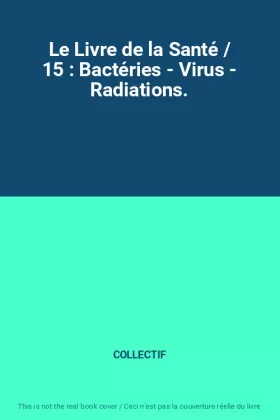 Couverture du produit · Le Livre de la Santé / 15 : Bactéries - Virus - Radiations.
