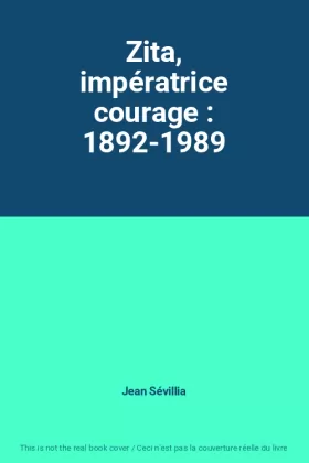 Couverture du produit · Zita, impératrice courage : 1892-1989