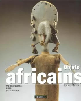 Couverture du produit · Objets africains : Vie quotidienne, rites, arts de cour