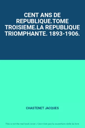 Couverture du produit · CENT ANS DE REPUBLIQUE.TOME TROISIEME.LA REPUBLIQUE TRIOMPHANTE. 1893-1906.