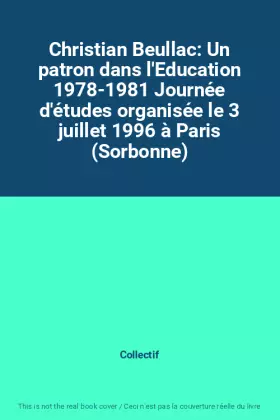 Christian Beullac: Un patron dans l'Education 1978-1981 Journée d'études organisée le 3 juillet 1996 à Paris (Sorbonne) - Collectif