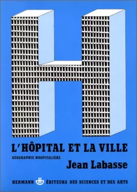 L'Hôpital et la ville : Géographie hospitalière - Jean Labasse