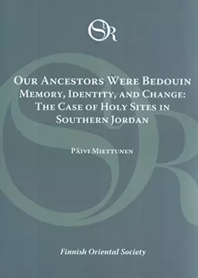 Our Ancestors Were Bedouin: Memory, Identity, and Change, the Case of Holy Sites in Southern Jordan - Päivi Miettunen