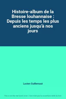 Couverture du produit · Histoire-album de la Bresse louhannaise : Depuis les temps les plus anciens jusqu'à nos jours