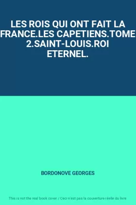 Couverture du produit · LES ROIS QUI ONT FAIT LA FRANCE.LES CAPETIENS.TOME 2.SAINT-LOUIS.ROI ETERNEL.