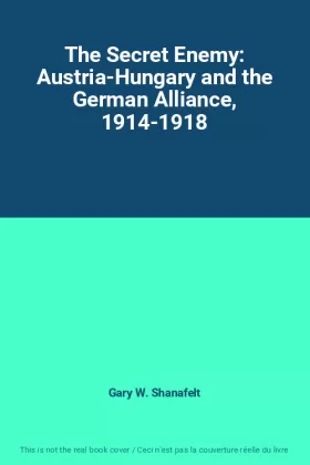 Couverture du produit · The Secret Enemy: Austria-Hungary and the German Alliance, 1914-1918