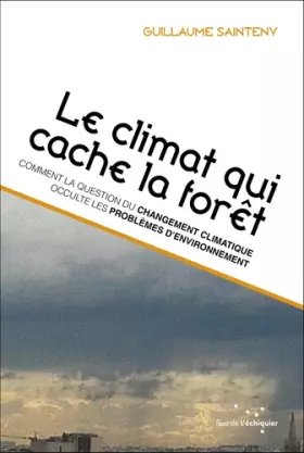 Couverture du produit · Le climat qui cache la forêt : comment la question climatique occulte les problèmes d'environnement