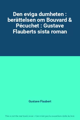 Couverture du produit · Den eviga dumheten : berättelsen om Bouvard & Pécuchet : Gustave Flauberts sista roman