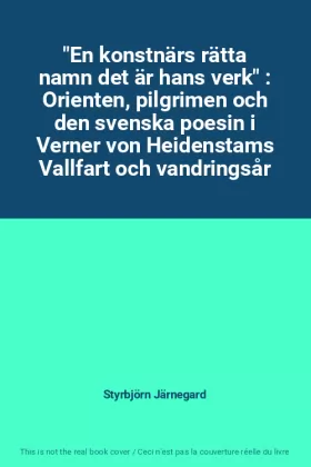 Couverture du produit · "En konstnärs rätta namn det är hans verk" : Orienten, pilgrimen och den svenska poesin i Verner von Heidenstams Vallfart och v