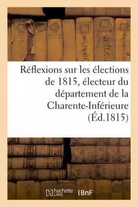 Couverture du produit · Réflexions sur les élections de 1815, électeur du département de la Charente-Inférieure
