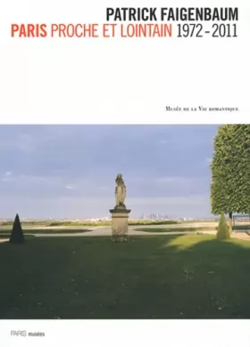 Couverture du produit · PATRICK FAIGENBAUM - PARIS PROCHE ET LOINTAIN 1972-2011: MUSEE DE LA VIE ROMANTIQUE