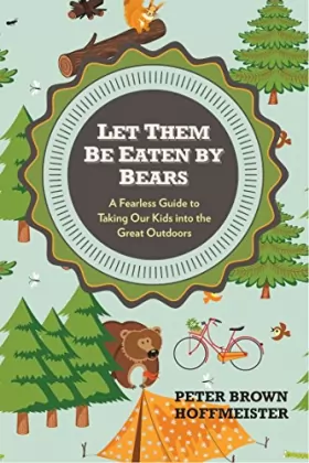 Couverture du produit · Let Them Be Eaten By Bears: A Fearless Guide to Taking Our Kids Into the Great Outdoors