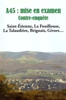 Couverture du produit · A45 : mise en examen : contre-enquête: Saint-Etienne, La Fouillouse, La Talaudière, Brignais, Givors...